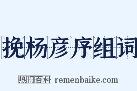 挽杨彦序组词是什么意思的图片